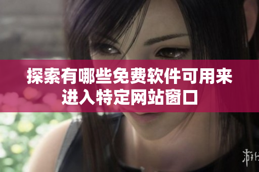 探索有哪些免费软件可用来进入特定网站窗口