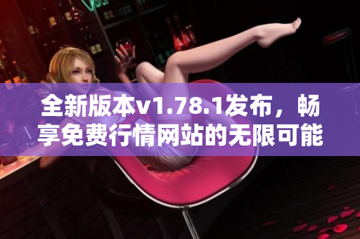 全新版本v1.78.1发布，畅享免费行情网站的无限可能