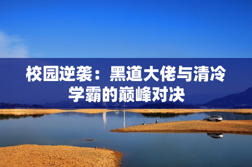 校园逆袭：黑道大佬与清冷学霸的巅峰对决