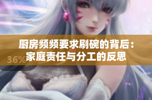 厨房频频要求刷碗的背后：家庭责任与分工的反思