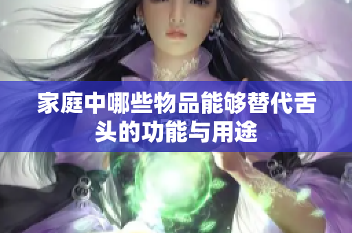 家庭中哪些物品能够替代舌头的功能与用途