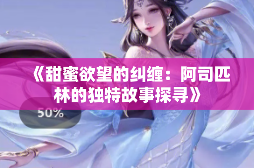 《甜蜜欲望的纠缠：阿司匹林的独特故事探寻》