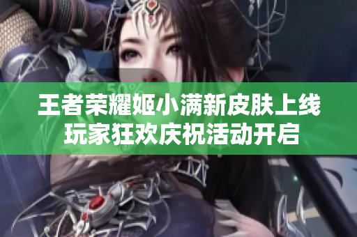 王者荣耀姬小满新皮肤上线 玩家狂欢庆祝活动开启