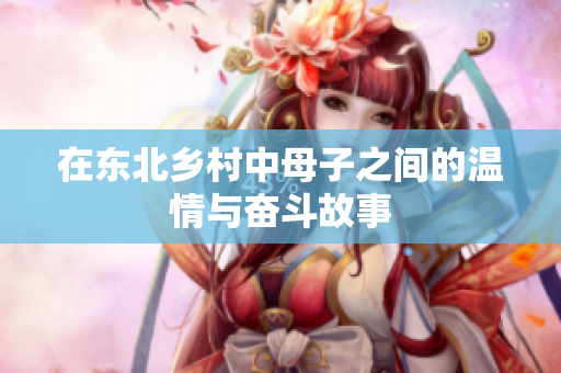 在东北乡村中母子之间的温情与奋斗故事