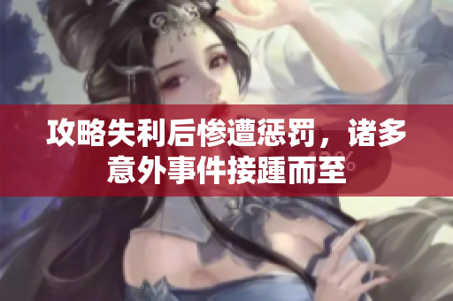 攻略失利后惨遭惩罚，诸多意外事件接踵而至