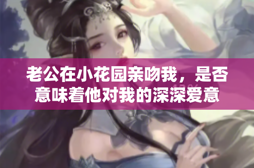 老公在小花园亲吻我，是否意味着他对我的深深爱意