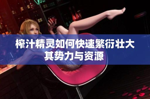 榨汁精灵如何快速繁衍壮大其势力与资源 