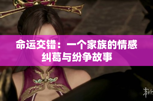 命运交错：一个家族的情感纠葛与纷争故事