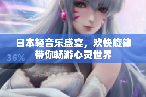日本轻音乐盛宴，欢快旋律带你畅游心灵世界