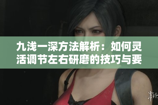 九浅一深方法解析：如何灵活调节左右研磨的技巧与要领