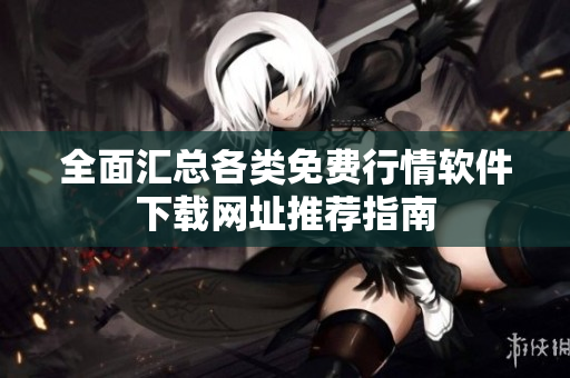 全面汇总各类免费行情软件下载网址推荐指南