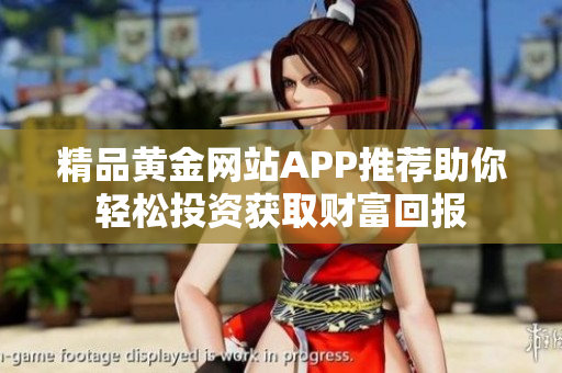 精品黄金网站APP推荐助你轻松投资获取财富回报