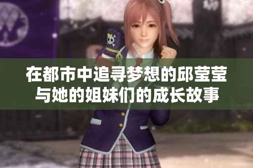 在都市中追寻梦想的邱莹莹与她的姐妹们的成长故事