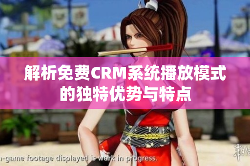 解析免费CRM系统播放模式的独特优势与特点