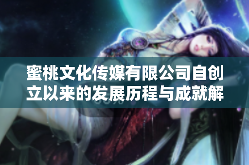 蜜桃文化传媒有限公司自创立以来的发展历程与成就解读