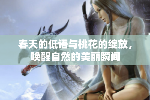 春天的低语与桃花的绽放，唤醒自然的美丽瞬间
