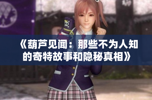 《葫芦见闻：那些不为人知的奇特故事和隐秘真相》