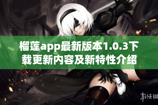 榴莲app最新版本1.0.3下载更新内容及新特性介绍