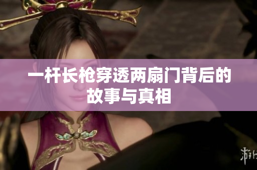 一杆长枪穿透两扇门背后的故事与真相