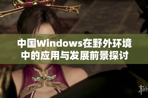 中国Windows在野外环境中的应用与发展前景探讨