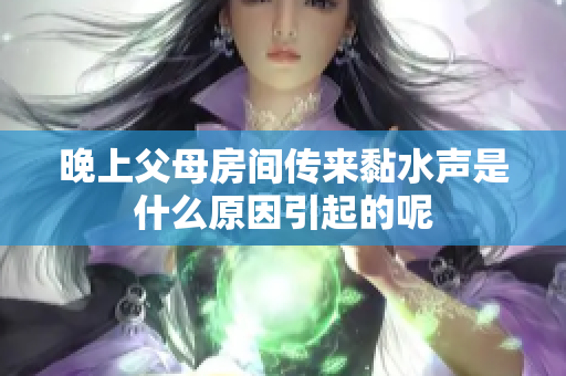 晚上父母房间传来黏水声是什么原因引起的呢