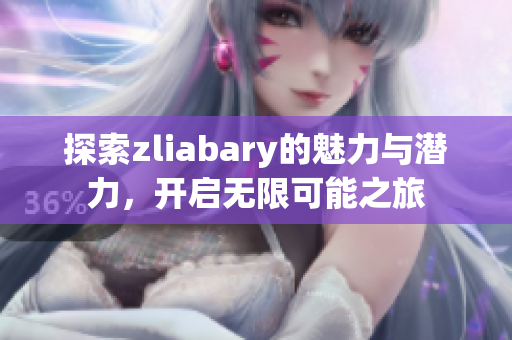 探索zliabary的魅力与潜力，开启无限可能之旅