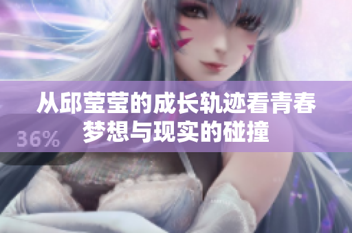 从邱莹莹的成长轨迹看青春梦想与现实的碰撞