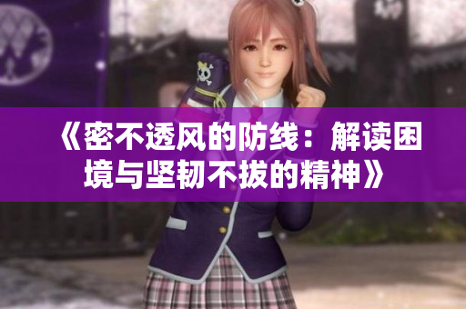 《密不透风的防线：解读困境与坚韧不拔的精神》