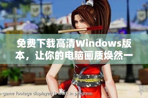 免费下载高清Windows版本，让你的电脑画质焕然一新