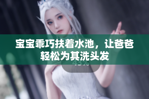 宝宝乖巧扶着水池，让爸爸轻松为其洗头发