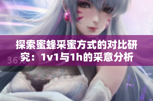 探索蜜蜂采蜜方式的对比研究：1v1与1h的采意分析