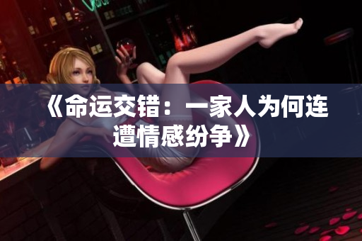《命运交错：一家人为何连遭情感纷争》