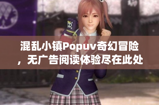 混乱小镇Popuv奇幻冒险，无广告阅读体验尽在此处