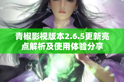 青椒影视版本2.6.5更新亮点解析及使用体验分享