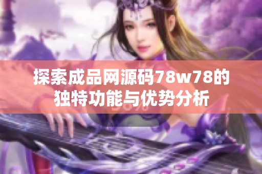 探索成品网源码78w78的独特功能与优势分析