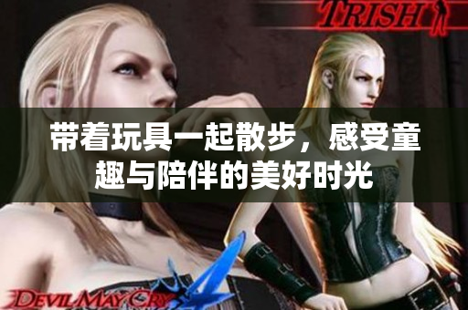 带着玩具一起散步，感受童趣与陪伴的美好时光