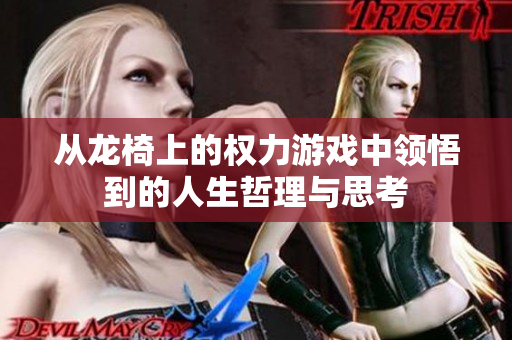 从龙椅上的权力游戏中领悟到的人生哲理与思考