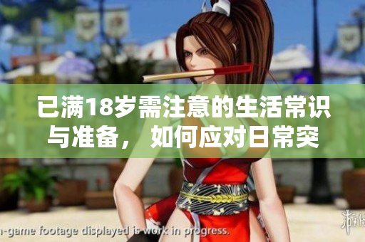 已满18岁需注意的生活常识与准备， 如何应对日常突发情况