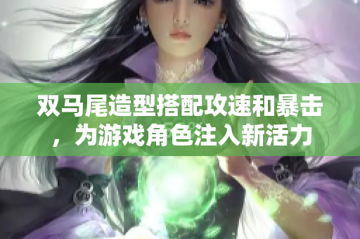 双马尾造型搭配攻速和暴击，为游戏角色注入新活力