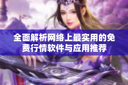 全面解析网络上最实用的免费行情软件与应用推荐
