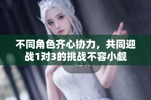 不同角色齐心协力，共同迎战1对3的挑战不容小觑