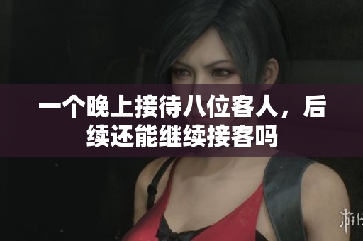 一个晚上接待八位客人，后续还能继续接客吗