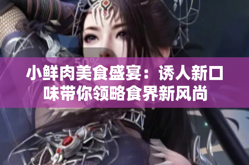 小鲜肉美食盛宴：诱人新口味带你领略食界新风尚