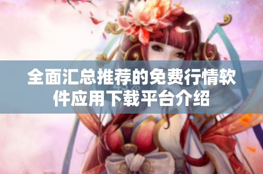 全面汇总推荐的免费行情软件应用下载平台介绍