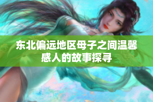 东北偏远地区母子之间温馨感人的故事探寻