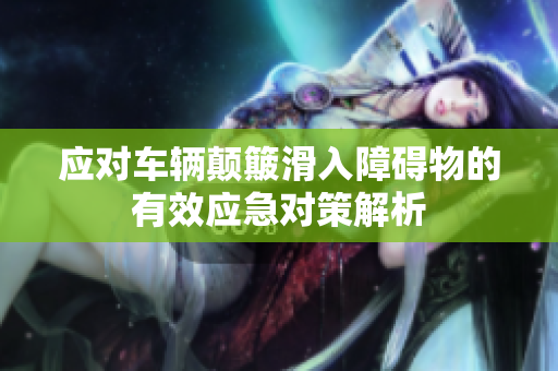 应对车辆颠簸滑入障碍物的有效应急对策解析
