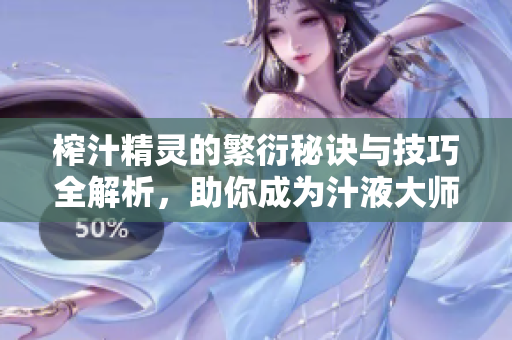 榨汁精灵的繁衍秘诀与技巧全解析，助你成为汁液大师