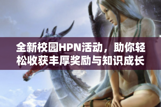 全新校园HPN活动，助你轻松收获丰厚奖励与知识成长