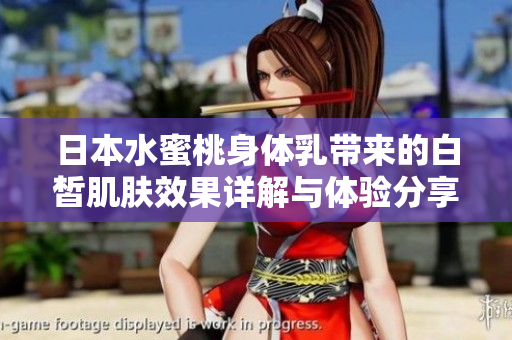 日本水蜜桃身体乳带来的白皙肌肤效果详解与体验分享