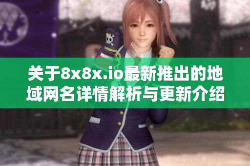 关于8x8x.io最新推出的地域网名详情解析与更新介绍